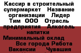 Кассир в строительный супермаркет › Название организации ­ Лидер Тим, ООО › Отрасль предприятия ­ Алкоголь, напитки › Минимальный оклад ­ 29 000 - Все города Работа » Вакансии   . Чувашия респ.,Новочебоксарск г.